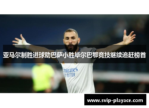 亚马尔制胜进球助巴萨小胜毕尔巴鄂竞技继续追赶榜首 亚马尔制胜进球助巴萨小胜毕尔巴鄂竞技继续追赶榜首