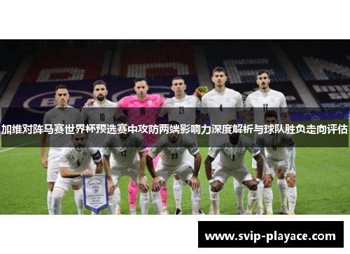加维对阵马赛世界杯预选赛中攻防两端影响力深度解析与球队胜负走向评估 加维对阵马赛世界杯预选赛中攻防两端影响力深度解析与球队胜负走向评估