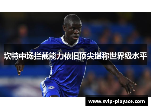 坎特中场拦截能力依旧顶尖堪称世界级水平 坎特中场拦截能力依旧顶尖堪称世界级水平