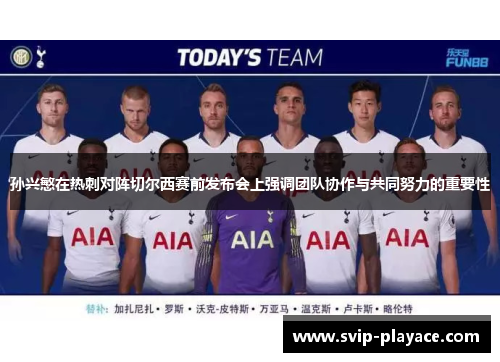 孙兴慜在热刺对阵切尔西赛前发布会上强调团队协作与共同努力的重要性 孙兴慜在热刺对阵切尔西赛前发布会上强调团队协作与共同努力的重要性