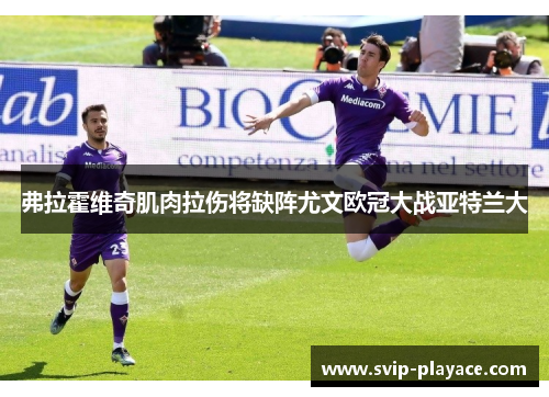 弗拉霍维奇肌肉拉伤将缺阵尤文欧冠大战亚特兰大