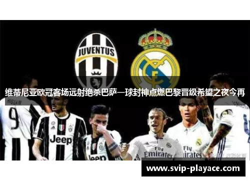 维蒂尼亚欧冠客场远射绝杀巴萨一球封神点燃巴黎晋级希望之夜今再