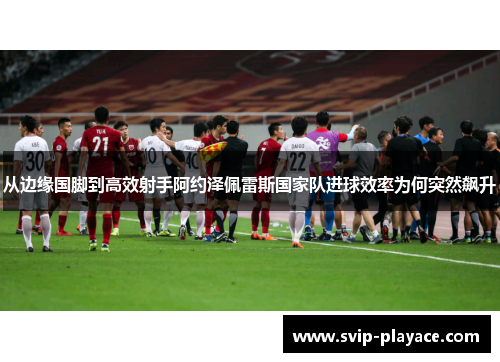 从边缘国脚到高效射手阿约泽佩雷斯国家队进球效率为何突然飙升