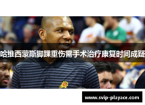 哈维西蒙斯脚踝重伤需手术治疗康复时间成疑