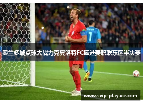 奥兰多城点球大战力克夏洛特FC挺进美职联东区半决赛