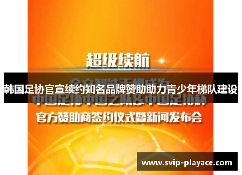 韩国足协官宣续约知名品牌赞助助力青少年梯队建设