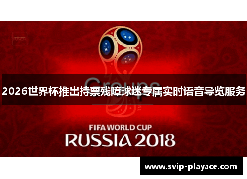 2026世界杯推出持票残障球迷专属实时语音导览服务 2026世界杯推出持票残障球迷专属实时语音导览服务
