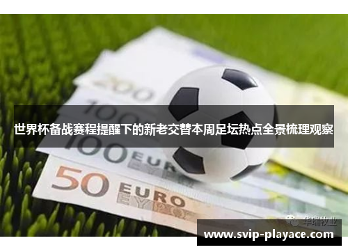 世界杯备战赛程提醒下的新老交替本周足坛热点全景梳理观察