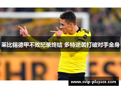 莱比锡德甲不败纪录终结 多特逆袭打破对手金身 莱比锡德甲不败纪录终结 多特逆袭打破对手金身